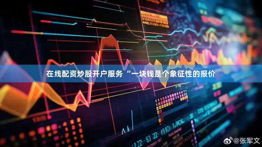 在线配资炒股开户服务 “一块钱是个象征性的报价