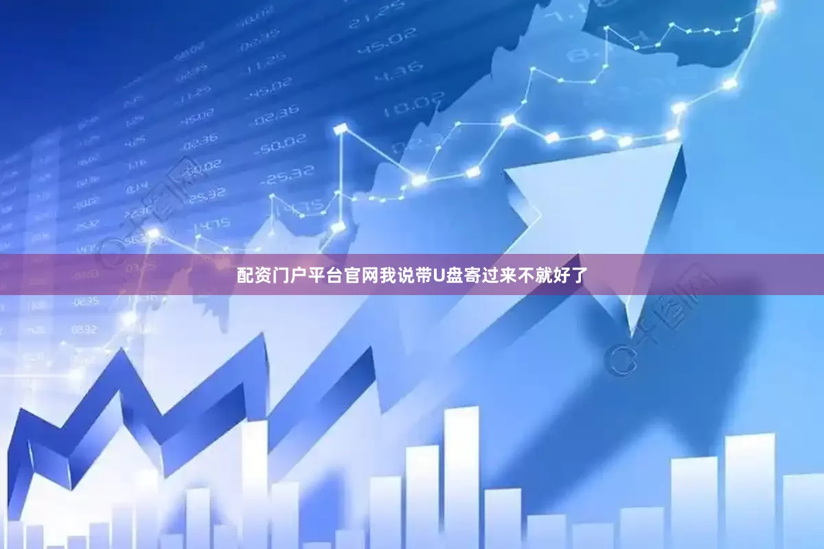 配资门户平台官网我说带U盘寄过来不就好了
