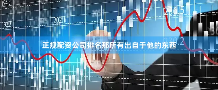正规配资公司排名那所有出自于他的东西