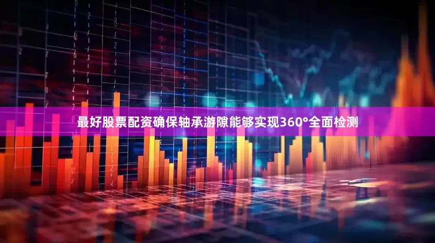 最好股票配资确保轴承游隙能够实现360°全面检测