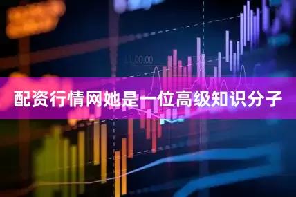 配资行情网她是一位高级知识分子