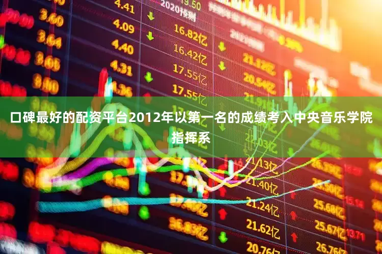 口碑最好的配资平台2012年以第一名的成绩考入中央音乐学院指挥系