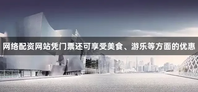 网络配资网站凭门票还可享受美食、游乐等方面的优惠