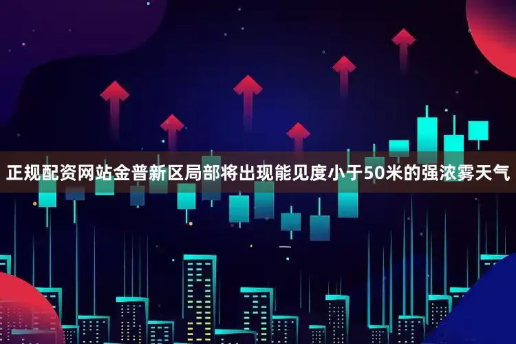 正规配资网站金普新区局部将出现能见度小于50米的强浓雾天气