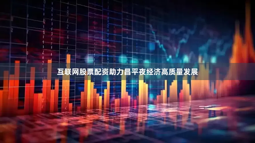 互联网股票配资助力昌平夜经济高质量发展