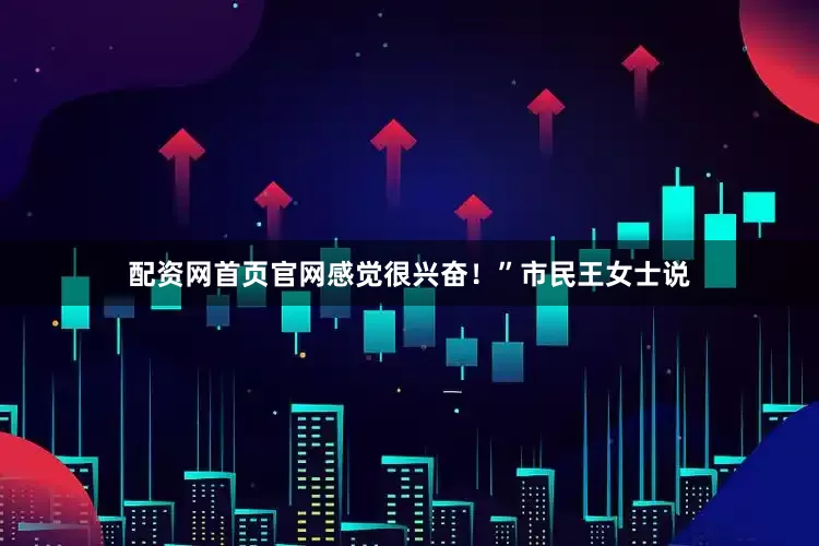 配资网首页官网感觉很兴奋！”市民王女士说