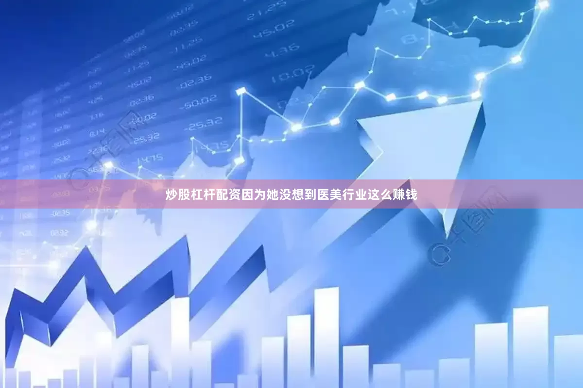 炒股杠杆配资因为她没想到医美行业这么赚钱
