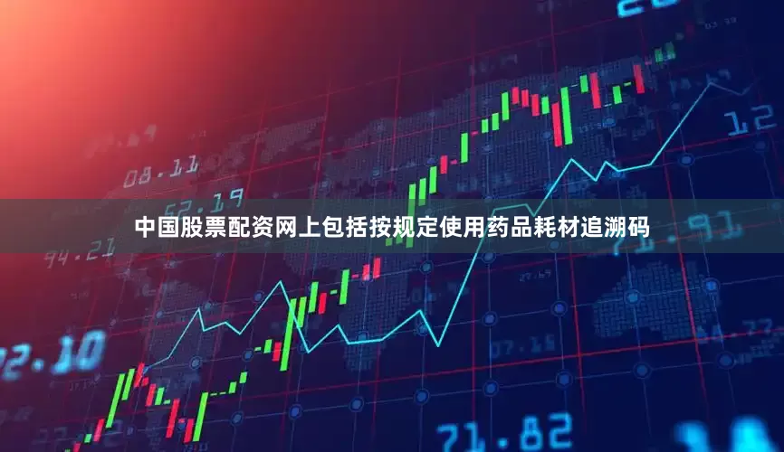 中国股票配资网上包括按规定使用药品耗材追溯码
