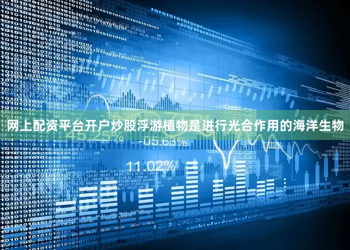 网上配资平台开户炒股浮游植物是进行光合作用的海洋生物