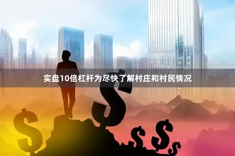 实盘10倍杠杆为尽快了解村庄和村民情况