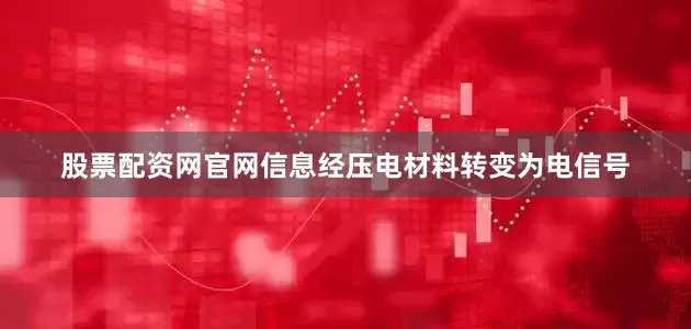 股票配资网官网信息经压电材料转变为电信号