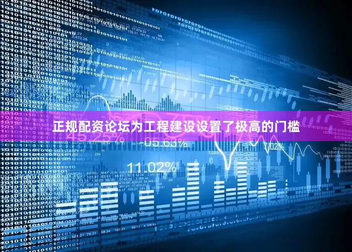 正规配资论坛为工程建设设置了极高的门槛