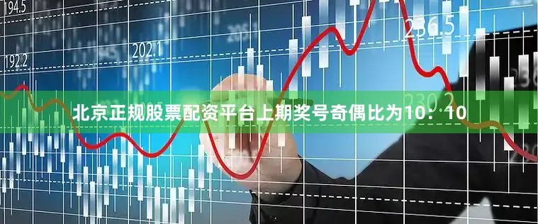 北京正规股票配资平台上期奖号奇偶比为10：10