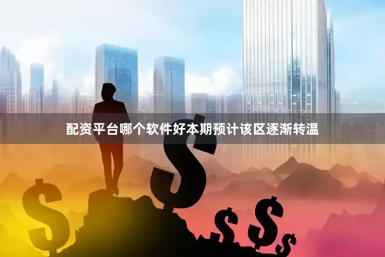 配资平台哪个软件好本期预计该区逐渐转温
