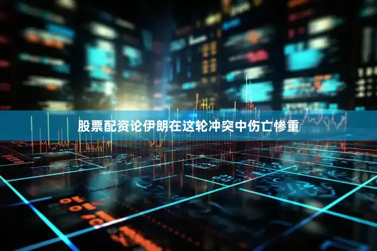 股票配资论伊朗在这轮冲突中伤亡惨重