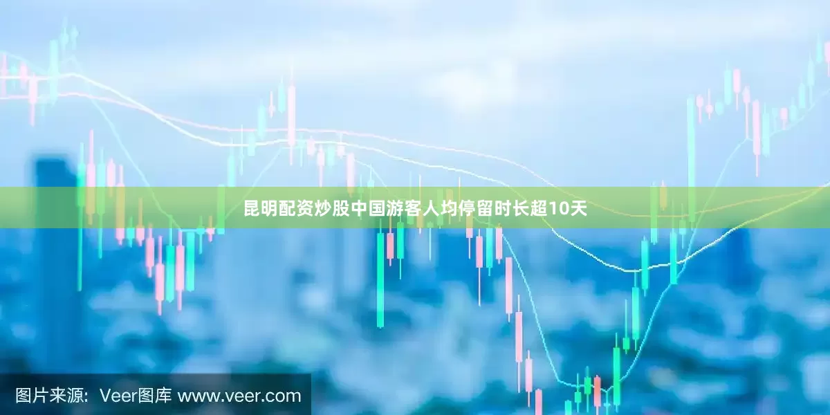 昆明配资炒股中国游客人均停留时长超10天