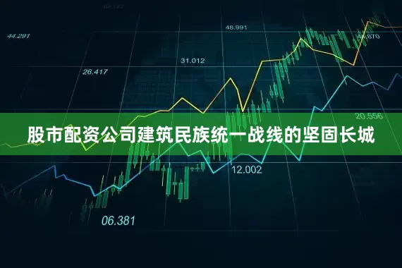 股市配资公司建筑民族统一战线的坚固长城