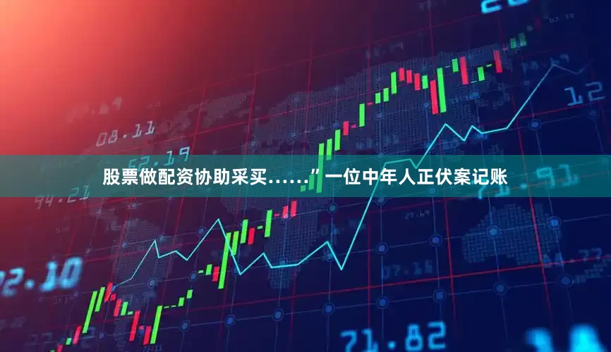股票做配资协助采买……”一位中年人正伏案记账