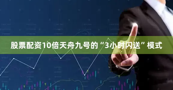 股票配资10倍天舟九号的“3小时闪送”模式