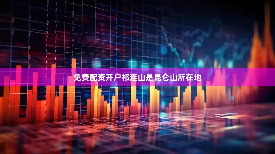 免费配资开户祁连山是昆仑山所在地