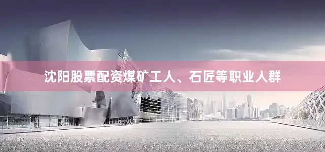 沈阳股票配资煤矿工人、石匠等职业人群