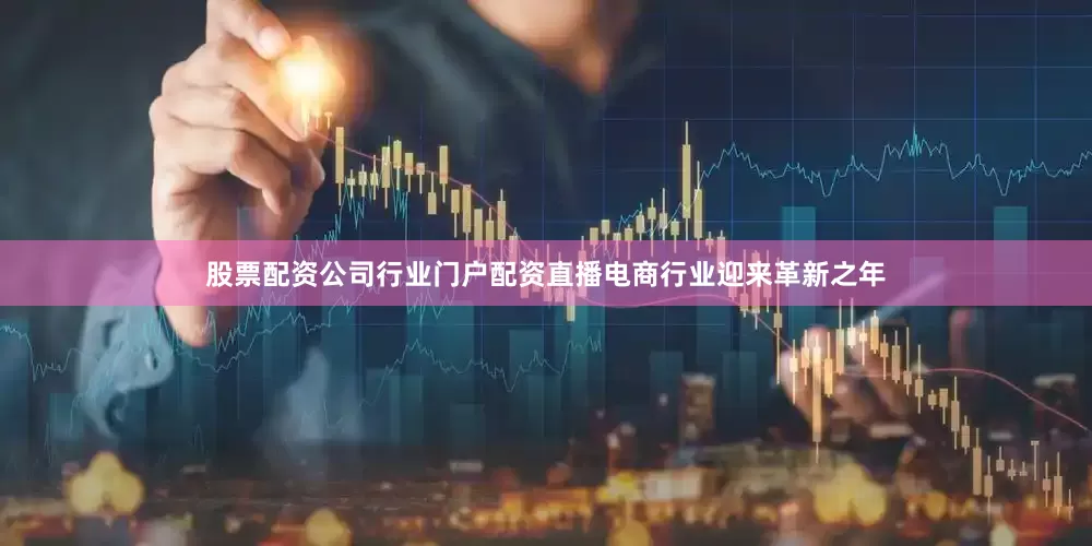 股票配资公司行业门户配资直播电商行业迎来革新之年