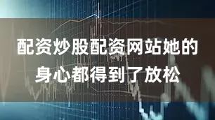 配资炒股配资网站她的身心都得到了放松