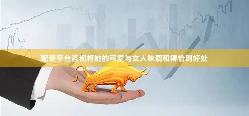 配资平台咨询将她的可爱与女人味调和得恰到好处