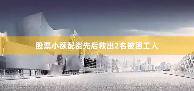 股票小额配资先后救出2名被困工人