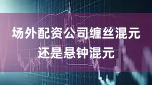 场外配资公司缠丝混元还是悬钟混元