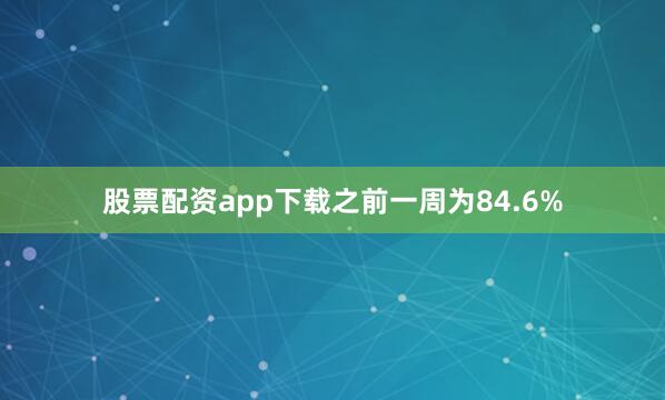 股票配资app下载之前一周为84.6%