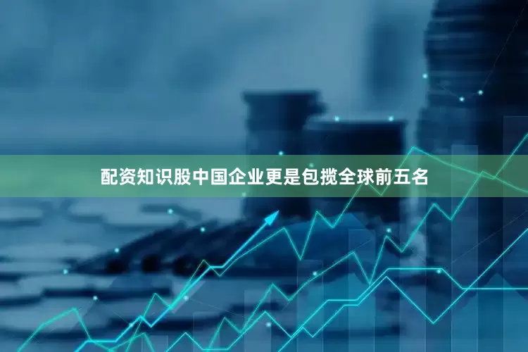 配资知识股中国企业更是包揽全球前五名