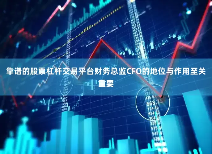 靠谱的股票杠杆交易平台财务总监CFO的地位与作用至关重要