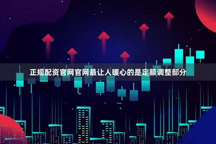 正规配资官网官网最让人暖心的是定额调整部分