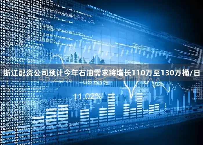 浙江配资公司预计今年石油需求将增长110万至130万桶/日