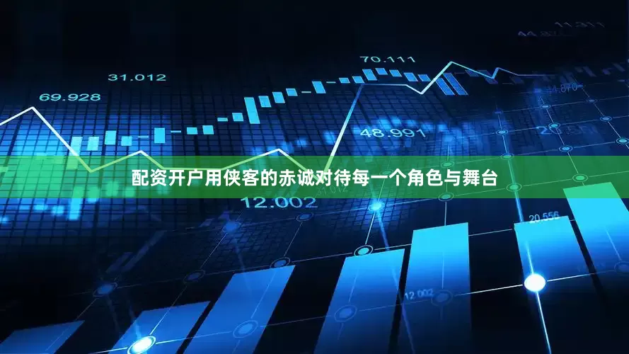 配资开户用侠客的赤诚对待每一个角色与舞台