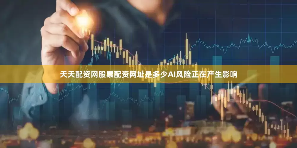 天天配资网股票配资网址是多少AI风险正在产生影响
