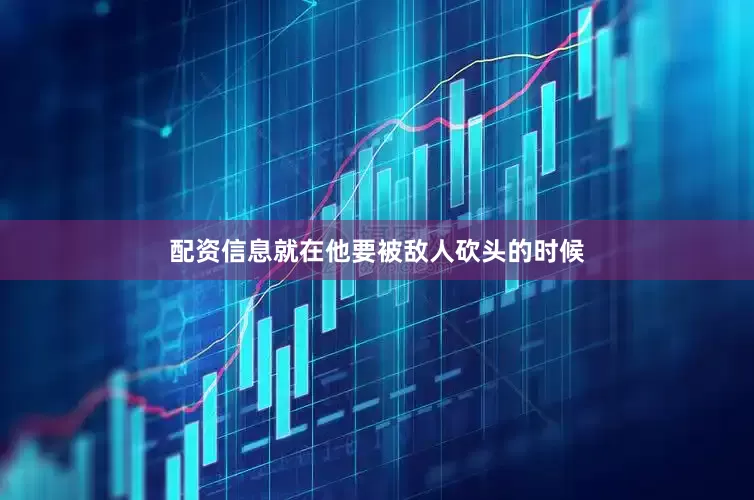 配资信息就在他要被敌人砍头的时候