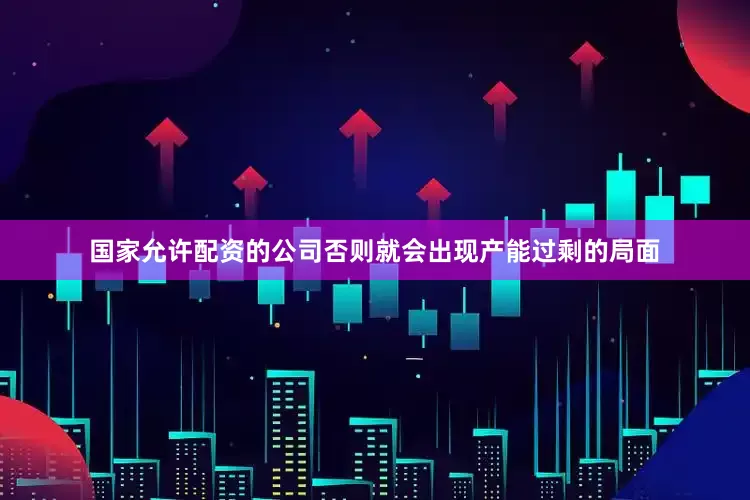 国家允许配资的公司否则就会出现产能过剩的局面