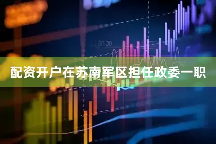 配资开户在苏南军区担任政委一职