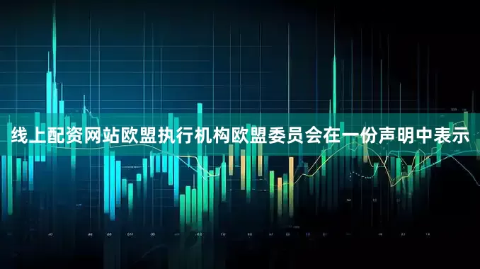 线上配资网站　　欧盟执行机构欧盟委员会在一份声明中表示