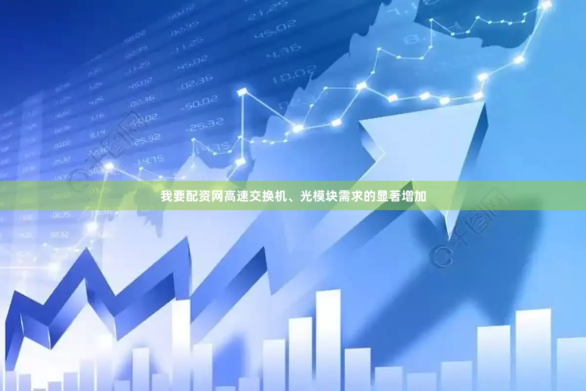 我要配资网高速交换机、光模块需求的显著增加