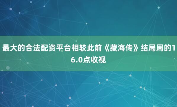 最大的合法配资平台相较此前《藏海传》结局周的16.0点收视