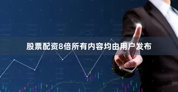股票配资8倍所有内容均由用户发布