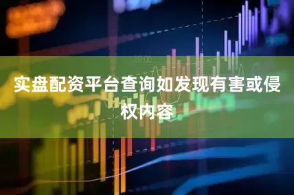 实盘配资平台查询如发现有害或侵权内容